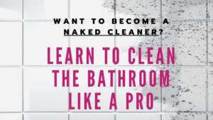 Want to become a naked cleaner? Learn to clean the bathroom like a pro